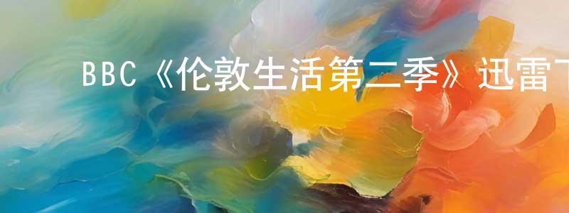 ﻿陈京立发布﻿BBC《伦敦生活第二季》迅雷下载/在线观看/百度云-都市/情感-美剧天堂